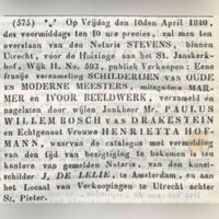 Op Vrijdag den l0den April 1840, des voormiddags ten 10 ure precies, zal men ten overstaan van den Notaris STEVENS, binnen Utrecht , voor de Huizinge aan het St, Janskerk- hof‚ Wijk H. No. 593, publiek Verkoopen : Eene fraaije verzameling SCHILDERIJEN van OUDE EN MODERNE MEESTERS, mitsgaders MARMER en IVOOR BEELD\WERK, verzameld en nagelaten door wijlen Jonkheer Mr. PAULUS WILLEM BOSCH van DRAKESTEIN en Echtgenoot Vrouwe HENRIETTA HOfMANN, waarvan de catalogus met vermelding van den tijd van bezigtiging te bekomen is ten kantore van gemelden Notaris, van den kunst-schilder J, DE LELIE, te Amsterdam, en aan het Locaal van Verkoopingen te Utrecht achter St, Pieter. Bron: Delpher.nl.